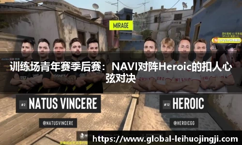 训练场青年赛季后赛：NAVI对阵Heroic的扣人心弦对决