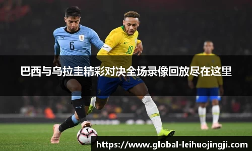 巴西与乌拉圭精彩对决全场录像回放尽在这里